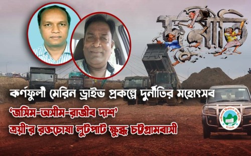 কর্ণফুলী মেরিন ড্রাইভ প্রকল্পে দুর্নীতির মহোৎসব, জসিম-অসীম-রাজীব দাশ, ত্রয়ীর রক্তচোষা তাণ্ডবে ক্ষুব্ধ চট্টগ্রামবাসী